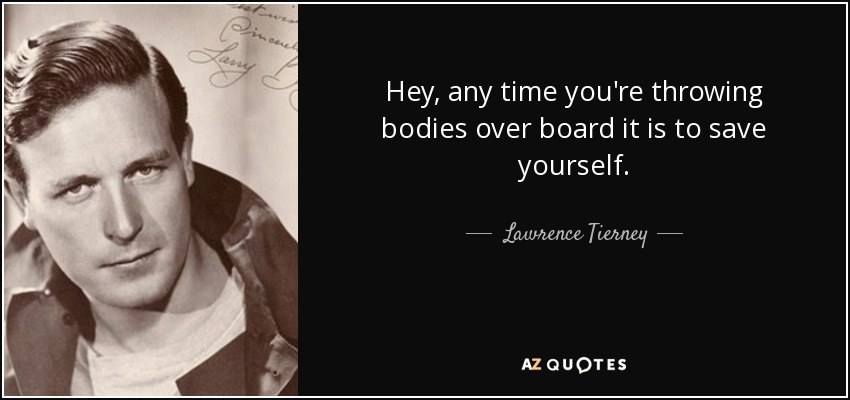 Hey, any time you're throwing bodies over board it is to save yourself. - Lawrence Tierney