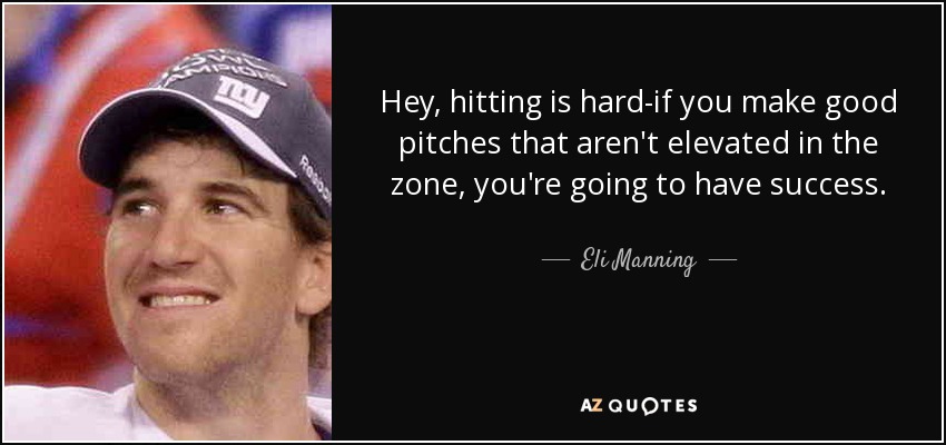 Hey, hitting is hard-if you make good pitches that aren't elevated in the zone, you're going to have success. - Eli Manning