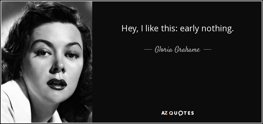 Hey, I like this: early nothing. - Gloria Grahame
