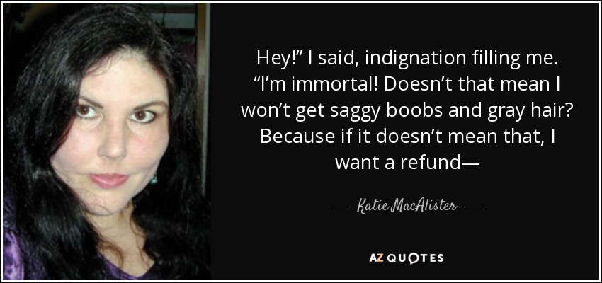 Hey!” I said, indignation filling me. “I’m immortal! Doesn’t that mean I won’t get saggy boobs and gray hair? Because if it doesn’t mean that, I want a refund— - Katie MacAlister