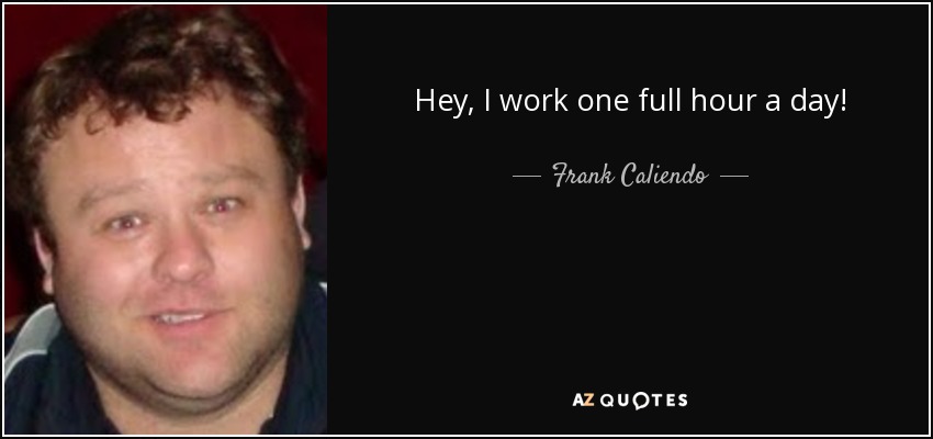 Hey, I work one full hour a day! - Frank Caliendo