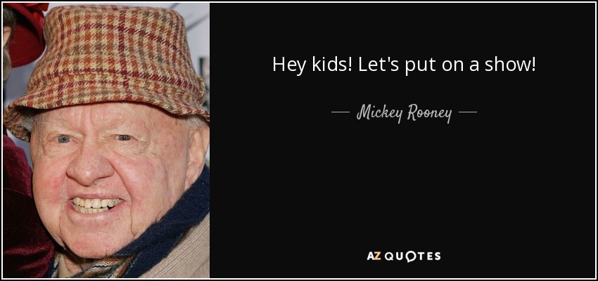 Hey kids! Let's put on a show! - Mickey Rooney