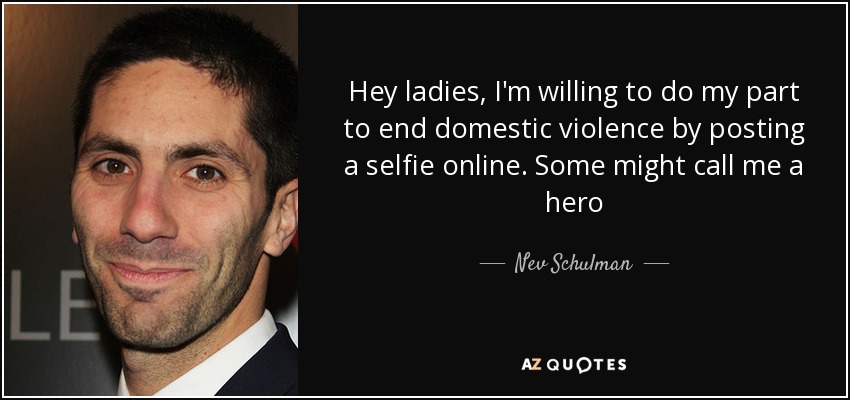 Hey ladies, I'm willing to do my part to end domestic violence by posting a selfie online. Some might call me a hero - Nev Schulman