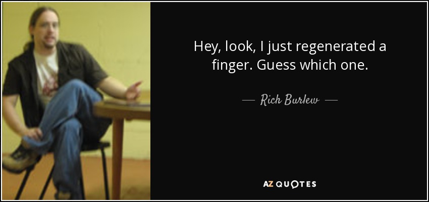 Hey, look, I just regenerated a finger. Guess which one. - Rich Burlew