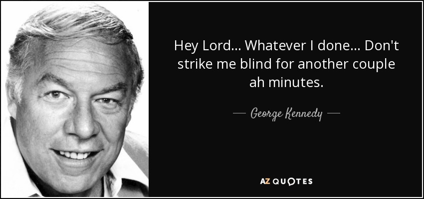 Hey Lord... Whatever I done... Don't strike me blind for another couple ah minutes. - George Kennedy