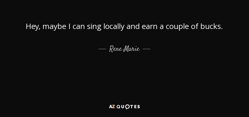 Hey, maybe I can sing locally and earn a couple of bucks. - Rene Marie
