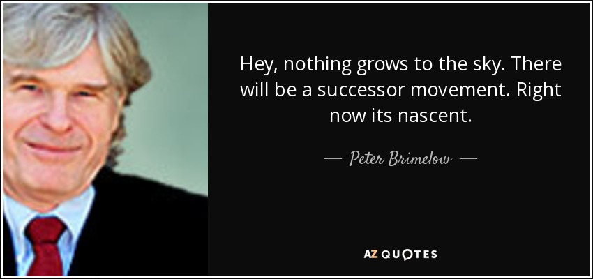 Hey, nothing grows to the sky. There will be a successor movement. Right now its nascent. - Peter Brimelow