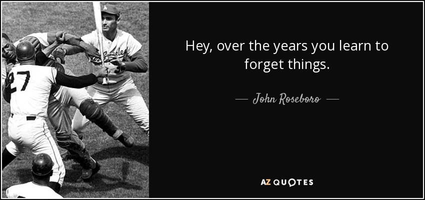 Hey, over the years you learn to forget things. - John Roseboro