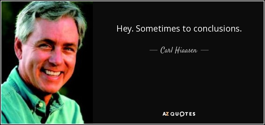 Hey. Sometimes to conclusions. - Carl Hiaasen