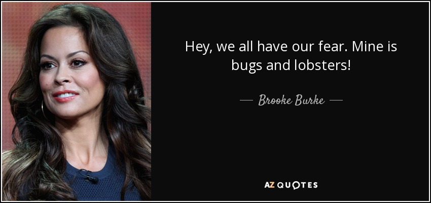 Hey, we all have our fear. Mine is bugs and lobsters! - Brooke Burke