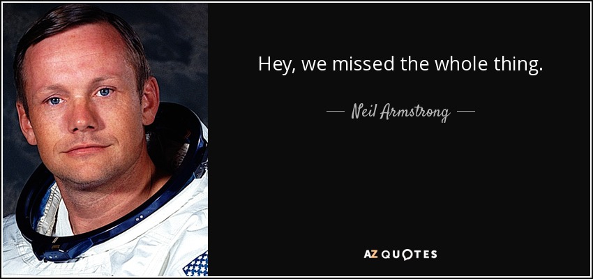 Hey, we missed the whole thing. - Neil Armstrong
