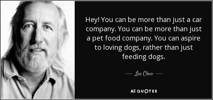 Hey! You can be more than just a car company. You can be more than just a pet food company. You can aspire to loving dogs, rather than just feeding dogs. - Lee Clow