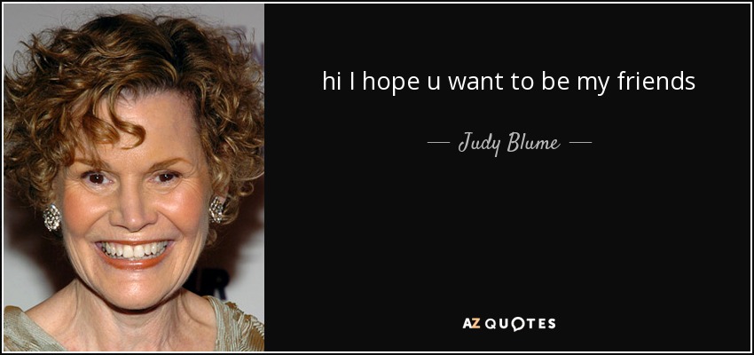 hi I hope u want to be my friends - Judy Blume