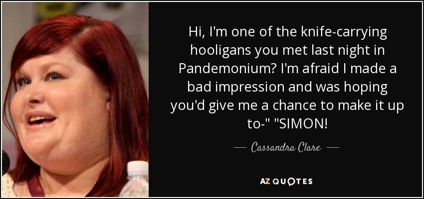 Hi, I'm one of the knife-carrying hooligans you met last night in Pandemonium? I'm afraid I made a bad impression and was hoping you'd give me a chance to make it up to-