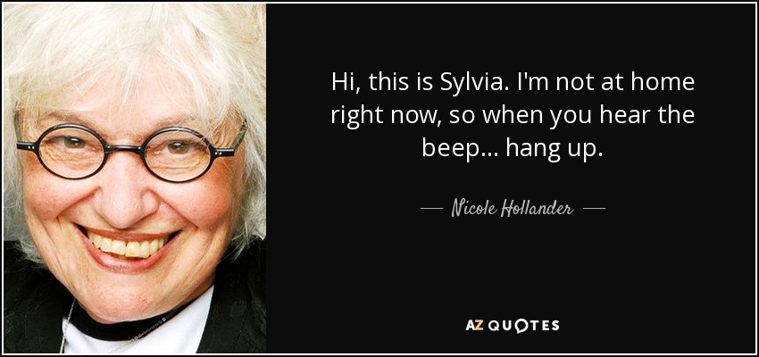 Hi, this is Sylvia. I'm not at home right now, so when you hear the beep ... hang up. - Nicole Hollander