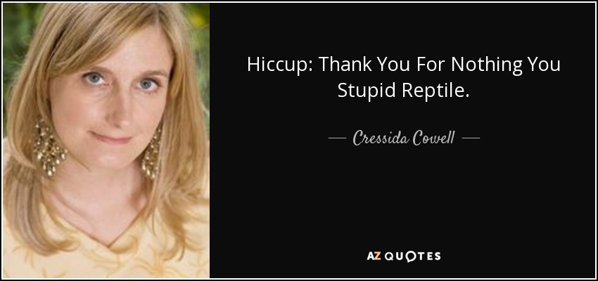 Hiccup: Thank You For Nothing You Stupid Reptile. - Cressida Cowell