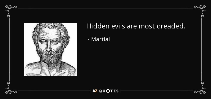Hidden evils are most dreaded. - Martial