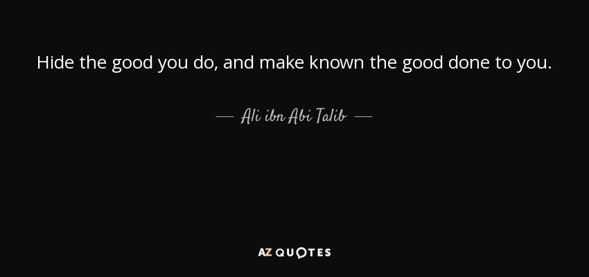 Hide the good you do, and make known the good done to you. - Ali ibn Abi Talib
