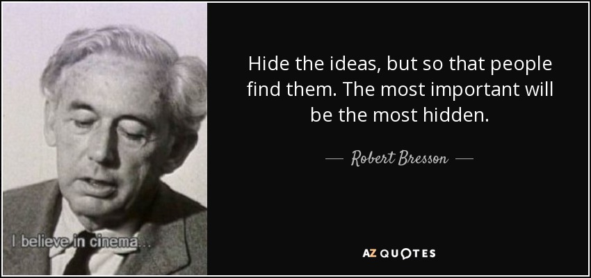 Hide the ideas, but so that people find them. The most important will be the most hidden. - Robert Bresson