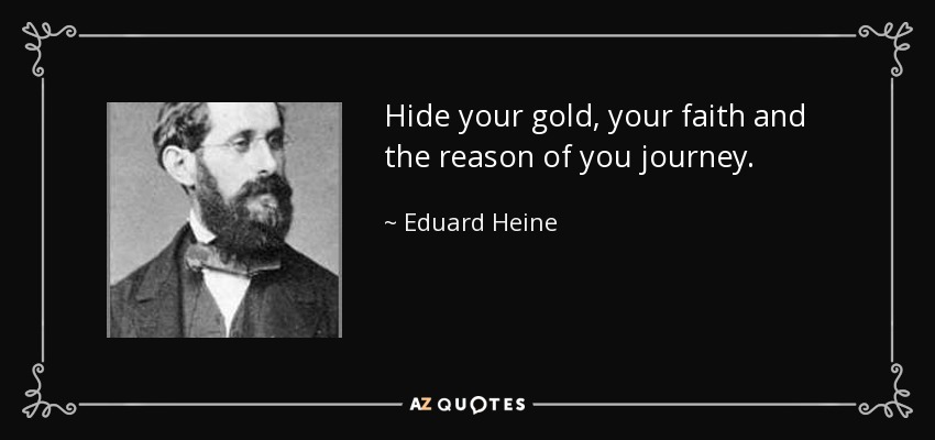 Hide your gold, your faith and the reason of you journey. - Eduard Heine