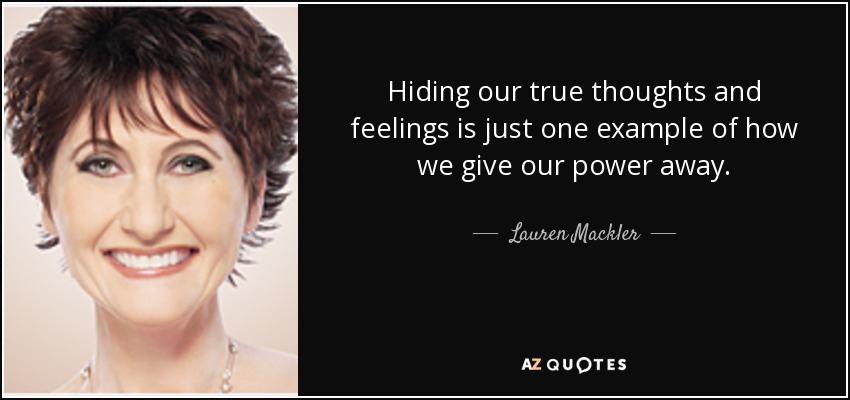 Hiding our true thoughts and feelings is just one example of how we give our power away. - Lauren Mackler