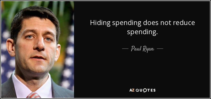 Hiding spending does not reduce spending. - Paul Ryan