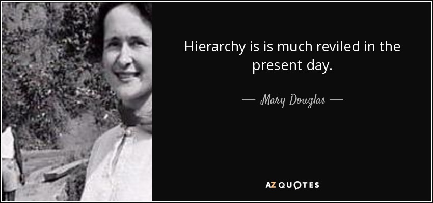 Hierarchy is is much reviled in the present day. - Mary Douglas