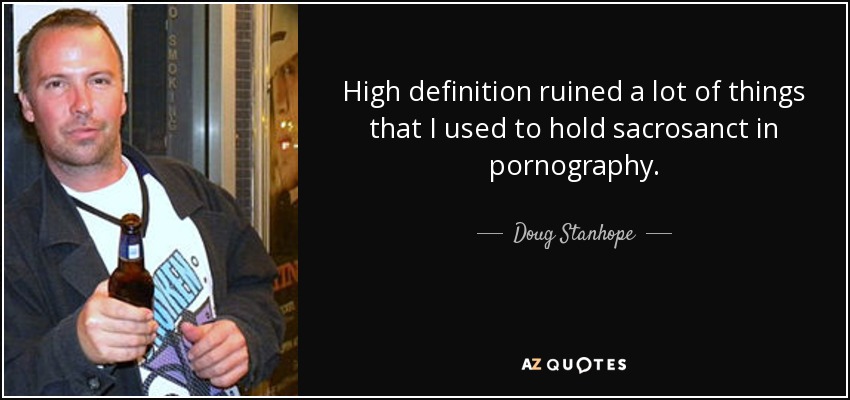 High definition ruined a lot of things that I used to hold sacrosanct in pornography. - Doug Stanhope