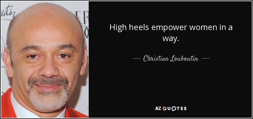 High heels empower women in a way. - Christian Louboutin