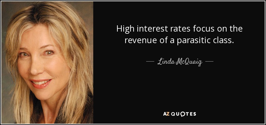 High interest rates focus on the revenue of a parasitic class. - Linda McQuaig