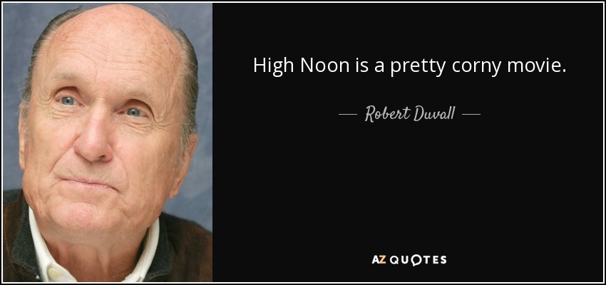 High Noon is a pretty corny movie. - Robert Duvall