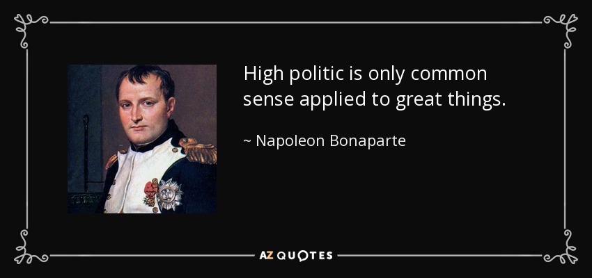 High politic is only common sense applied to great things. - Napoleon Bonaparte