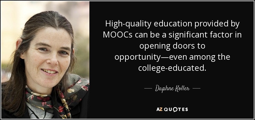 High-quality education provided by MOOCs can be a significant factor in opening doors to opportunity—even among the college-educated. - Daphne Koller