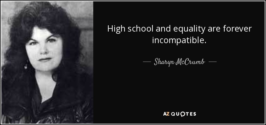 High school and equality are forever incompatible. - Sharyn McCrumb
