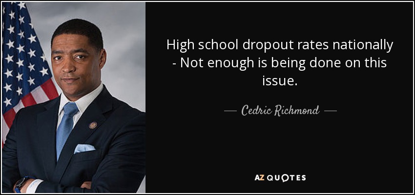 High school dropout rates nationally - Not enough is being done on this issue. - Cedric Richmond
