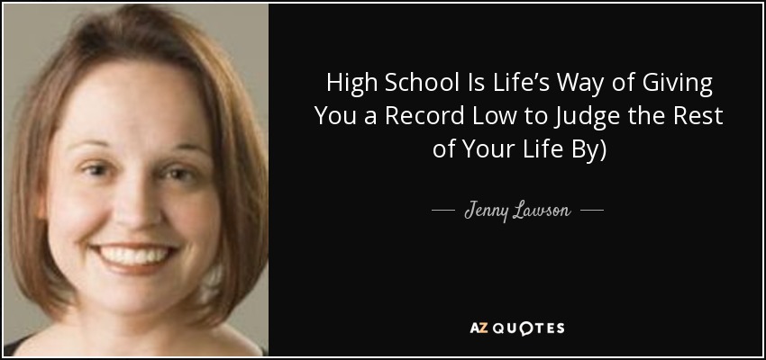 High School Is Life’s Way of Giving You a Record Low to Judge the Rest of Your Life By) - Jenny Lawson