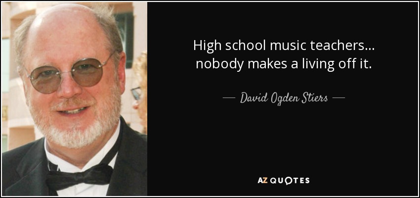 High school music teachers... nobody makes a living off it. - David Ogden Stiers
