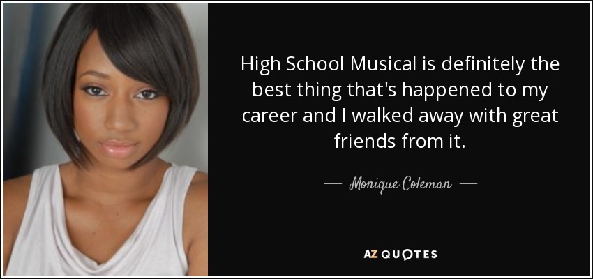 High School Musical is definitely the best thing that's happened to my career and I walked away with great friends from it. - Monique Coleman