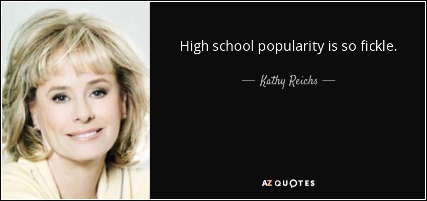 High school popularity is so fickle. - Kathy Reichs