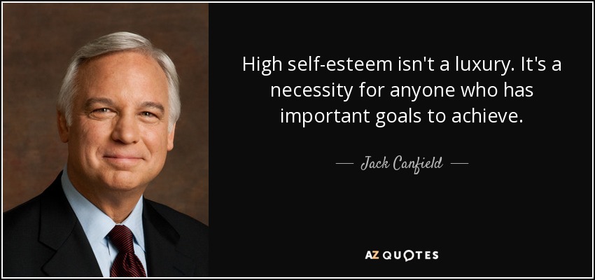 High self-esteem isn't a luxury. It's a necessity for anyone who has important goals to achieve. - Jack Canfield