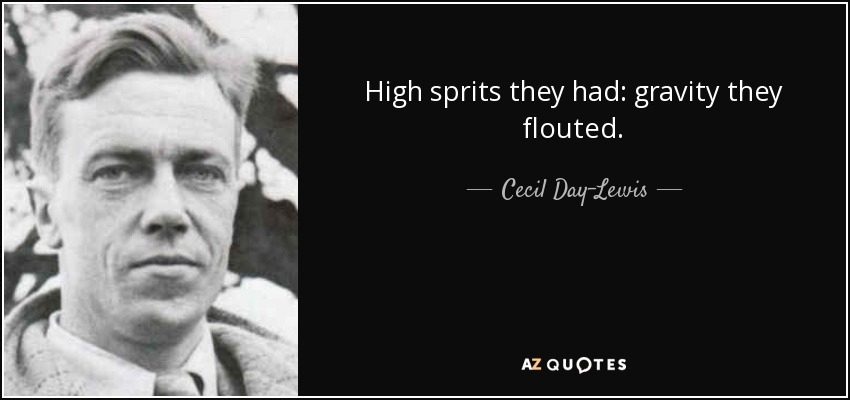 High sprits they had: gravity they flouted. - Cecil Day-Lewis