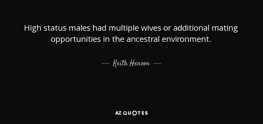High status males had multiple wives or additional mating opportunities in the ancestral environment. - Keith Henson