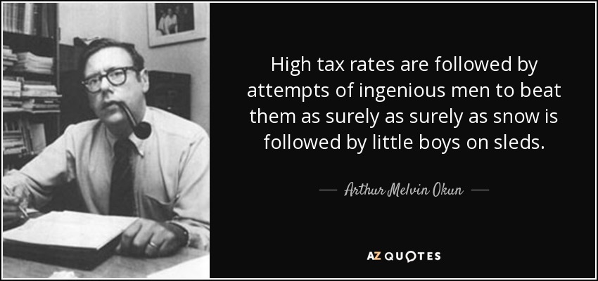 High tax rates are followed by attempts of ingenious men to beat them as surely as surely as snow is followed by little boys on sleds. - Arthur Melvin Okun