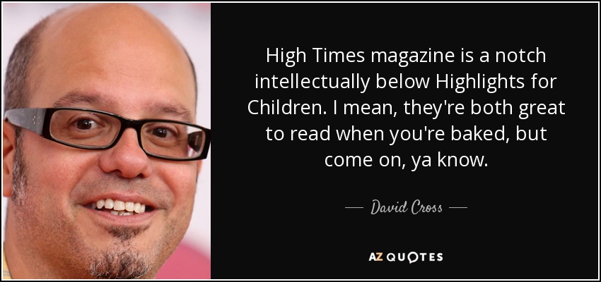 High Times magazine is a notch intellectually below Highlights for Children. I mean, they're both great to read when you're baked, but come on, ya know. - David Cross
