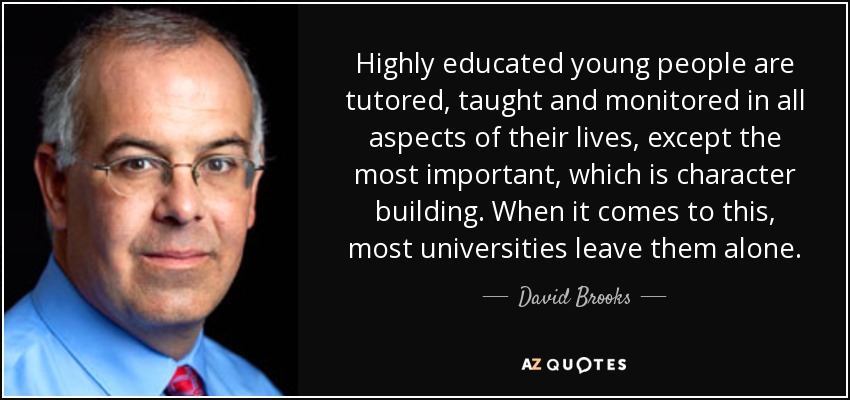 Highly educated young people are tutored, taught and monitored in all aspects of their lives, except the most important, which is character building. When it comes to this, most universities leave them alone. - David Brooks