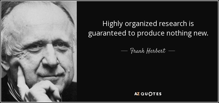 Highly organized research is guaranteed to produce nothing new. - Frank Herbert