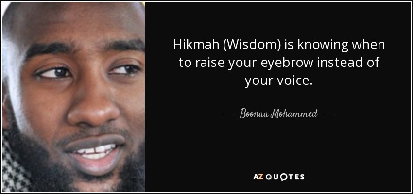 Hikmah (Wisdom) is knowing when to raise your eyebrow instead of your voice. - Boonaa Mohammed