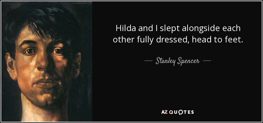 Hilda and I slept alongside each other fully dressed, head to feet. - Stanley Spencer