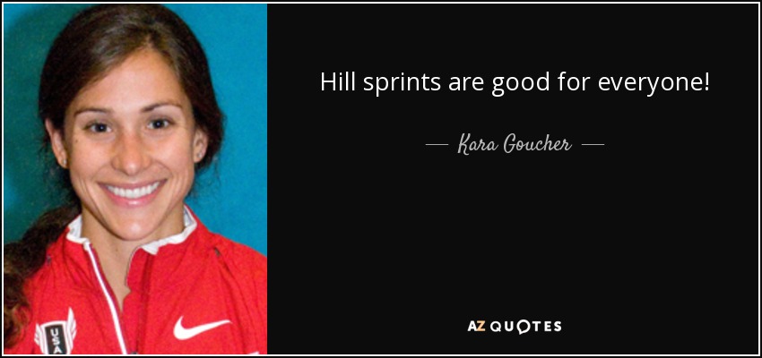 Hill sprints are good for everyone! - Kara Goucher