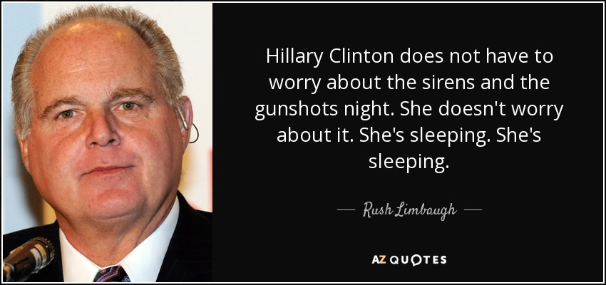 Hillary Clinton does not have to worry about the sirens and the gunshots night. She doesn't worry about it. She's sleeping. She's sleeping. - Rush Limbaugh